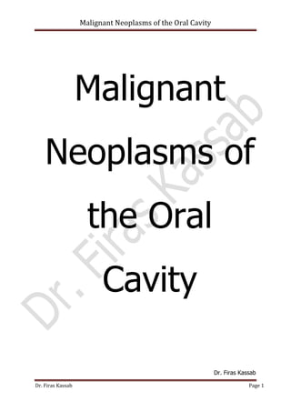 Malignant Neoplasms of the Oral Cavity
Dr. Firas Kassab Page 1
Malignant
Neoplasms of
the Oral
Cavity
Dr. Firas Kassab
 