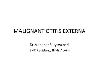 MALIGNANT OTITIS EXTERNA
Dr Manohar Suryawanshi
ENT Resident, INHS Asvini
 