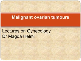 Malignant ovarian tumours 
Lectures on Gynecology 
Dr Magda Helmi 
 