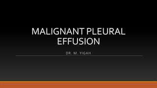 MALIGNANT PLEURAL
EFFUSION
DR. M. YIGAH
 