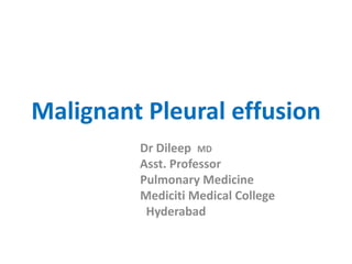 Malignant Pleural effusion
Dr Dileep MD
Asst. Professor
Pulmonary Medicine
Mediciti Medical College
Hyderabad
 