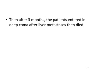 • Then after 3 months, the patients entered in
deep coma after liver metastases then died.
42
 