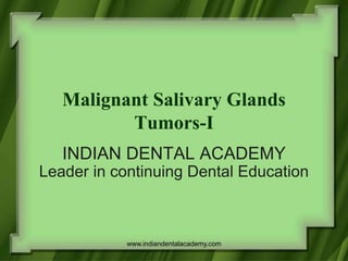 Malignant Salivary Glands
Tumors-I
INDIAN DENTAL ACADEMY
Leader in continuing Dental Education
www.indiandentalacademy.com
 