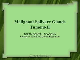Malignant Salivary Glands
Tumors-II
INDIAN DENTAL ACADEMY
Leader in continuing Dental Education
www.indiandentalacademy.com
 