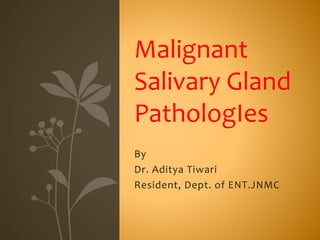 By
Dr. Aditya Tiwari
Resident, Dept. of ENT.JNMC
Malignant
Salivary Gland
PathologIes
 