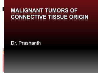 MALIGNANT TUMORS OF
CONNECTIVE TISSUE ORIGIN
Dr. Prashanth
 