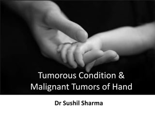 Dr Sushil Sharma
Tumorous Condition &
Malignant Tumors of Hand
 