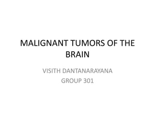 MALIGNANT TUMORS OF THE
BRAIN
VISITH DANTANARAYANA
GROUP 301
 