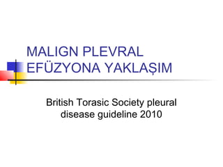 MALIGN PLEVRAL
EFÜZYONA YAKLAŞIM
British Torasic Society pleural
disease guideline 2010
 
