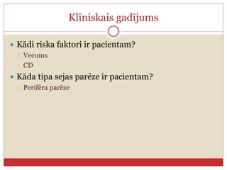 Klīniskais gadījums
 Kādi riska faktori ir pacientam?
 Vecums
 CD
 Kāda tipa sejas parēze ir pacientam?
 Perifēra parēze
 