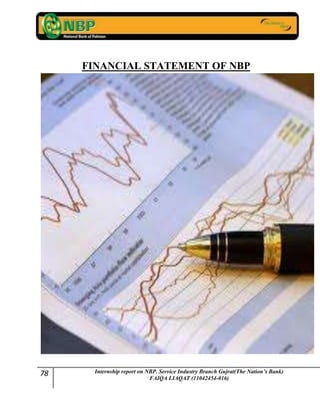 78 Internship report on NBP. Service Industry Branch Gujrat(The Nation’s Bank)
FAIQA LIAQAT (11042454-016)
FINANCIAL STATEMENT OF NBP
 