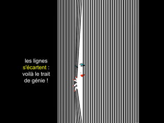 les lignes
s'écartent :
voilà le trait
de génie !
 