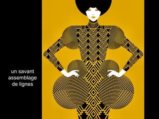 un savant
assemblage
de lignes
 