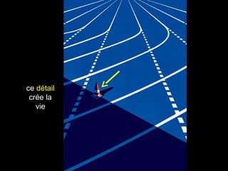 ce détail
crée la
vie
 