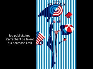 les publicitaires
s'arrachent ce talent
qui accroche l'œil
 