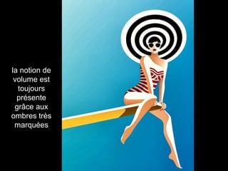 la notion de
volume est
toujours
présente
grâce aux
ombres très
marquées
 