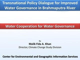 Transnational Policy Dialogue for Improved
Water Governance in Brahmaputra River

Water Cooperation for Water Governance

By

Malik Fida A. Khan
Director, Climate Change Study Division

Center for Environmental and Geographic Information Services

 