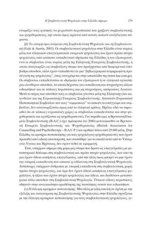 ÂÙÔÈÌ¿˙ÂÈ ÙÔ˘˜ ÊÔÈÙËÙ¤˜ Ó· ¯ÂÈÚÈÛÙÔ‡Ó ÂÚÈÛÙ·ÙÈÎ¿ Ô˘ ¯Ú‹˙Ô˘Ó Û˘Ì‚Ô˘ÏÂ˘ÙÈÎ‹˜
Î·È „˘¯ÔıÂÚ·Â›·˜, ÙËÓ ÔÔ›· ﬁÌˆ˜ ·ÚÎÂÙÔ› ·ﬁ ·˘ÙÔ‡˜ ·ÛÎÔ‡Ó ·ÓÂÍ¤ÏÂÁÎÙ· ¿-
Ú·˘Ù·.
(‚) Δ· ·Û·Ê‹ ﬁÚÈ· ·Ó¿ÌÂÛ· ÛÙË ™˘Ì‚Ô˘ÏÂ˘ÙÈÎ‹ æ˘¯ÔÏÔÁ›· Î·È ÙË ™˘Ì‚Ô˘ÏÂ˘ÙÈ-
Î‹ (Gale & Austin, 2003). √È Û˘Ì‚Ô˘ÏÂ˘ÙÈÎÔ› „˘¯ÔÏﬁÁÔÈ ÛÙËÓ ∂ÏÏ¿‰· Â›Ó·È Î˘Ú›ˆ˜
Ì¤ÏË ÙˆÓ ÂÏÏËÓÈÎÒÓ Â·ÁÁÂÏÌ·ÙÈÎÒÓ ÂÙ·ÈÚÂÈÒÓ „˘¯ÔÏÔÁ›·˜ Î·È ¤¯Ô˘Ó ÚÒÙÔ Ù˘¯›Ô
„˘¯ÔÏÔÁ›·˜ ·ﬁ ·ÓÒÙ·Ù· ÂÎ·È‰Â˘ÙÈÎ¿ È‰Ú‡Ì·Ù· ÙË˜ ∂ÏÏ¿‰·˜ ‹ ÙÔ˘ ÂÍˆÙÂÚÈÎÔ‡,
ÂÓÒ ÔÈ Û‡Ì‚Ô˘ÏÔÈ Â›Ó·È Î˘Ú›ˆ˜ Ì¤ÏË ÙË˜ ∂ÏÏËÓÈÎ‹˜ ∂Ù·ÈÚÂ›·˜ ™˘Ì‚Ô˘ÏÂ˘ÙÈÎ‹˜, Ë
ÔÔ›· ·Ó·ÁÓˆÚ›˙ÂÈ ˆ˜ Û˘Ì‚Ô‡ÏÔ˘˜ ¿ÙÔÌ· Ô˘ ÚÔ¤Ú¯ÔÓÙ·È ·ﬁ ‰È·ÊÔÚÂÙÈÎ¿ ˘ﬁ-
‚·ıÚ· ÛÔ˘‰ÒÓ, ·ÏÏ¿ ¤¯Ô˘Ó ÂÎ·È‰Â˘ÙÂ› ÛÂ ÌÈ· “‚È‚ÏÈÔÁÚ·ÊÈÎ¿ ÙÂÎÌËÚÈˆÌ¤ÓË ÚÔ-
Û¤ÁÁÈÛË ÙË˜ „˘¯ÔÏÔÁ›·˜”, ﬁˆ˜ ·Ó·ÁÚ¿ÊÂÙ·È ÛÙËÓ ÈÛÙÔÛÂÏ›‰· ÙË˜ (www.hac.com.gr).
√È Û‡Ì‚Ô˘ÏÔÈ ÂÎ·È‰Â‡ÔÓÙ·È ÛÂ È‰Ú‡Ì·Ù· ÙÔ˘ ÂÍˆÙÂÚÈÎÔ‡ ‹ ÛÂ ÂÏÏËÓÈÎ¿ ÂÚÁ·ÛÙ‹-
ÚÈ· ÂÏÂ˘ı¤ÚˆÓ ÛÔ˘‰ÒÓ, Ù· ÔÔ›· ‰¤¯ÔÓÙ·È ÁÈ· ÂÎ·›‰Â˘ÛË Î·È Ù˘¯ÈÔ‡¯Ô˘˜ ¿ÏÏˆÓ
ÂÈ‰ÈÎÔÙ‹ÙˆÓ Î·È ÛÂ Î¿ÔÈÂ˜ ÂÚÈÙÒÛÂÈ˜ Î·È ÌË Ù˘¯ÈÔ‡¯Ô˘˜, ·ﬁÊÔÈÙÔ˘˜ §˘ÎÂ›Ô˘.
ªÂÙ¿ ÙÔ ¤Ú·˜ ÙˆÓ ÛÔ˘‰ÒÓ ÙÔ˘˜ ÔÈ Û‡Ì‚Ô˘ÏÔÈ Á›ÓÔÓÙ·È Ì¤ÏË ÙË˜ ∂ÏÏËÓÈÎ‹˜ (Î·È Î·-
ÙÂ˘ıÂ›·Ó Î·È ÙË˜ ∂˘Úˆ·˚Î‹˜) ∂Ù·ÈÚÂ›·˜ ™˘Ì‚Ô˘ÏÂ˘ÙÈÎ‹˜. ∞ÔÎÙÔ‡Ó ∂˘Úˆ·˚Îﬁ
¶ÈÛÙÔÔÈËÙÈÎﬁ ™˘Ì‚Ô‡ÏÔ˘ Ô˘ ÙÔ˘˜ “ÓÔÌÈÌÔÔÈÂ›” Ó· ·ÛÎÔ‡Ó ÙÔ Â¿ÁÁÂÏÌ· ÙÔ˘ Û˘Ì-
‚Ô‡ÏÔ˘, ‰ÂÓ ·Ó·ÁÓˆÚ›˙ÔÓÙ·È ﬁÌˆ˜ ·ﬁ ÙÔ ÂÏÏËÓÈÎﬁ ÎÚ¿ÙÔ˜. ¶Ú¤ÂÈ Â‰Ò Ó· ÛËÌÂÈ-
ˆıÂ› ﬁÙÈ ÛÂ Î¿ÔÈÂ˜ Â˘Úˆ·˚Î¤˜ ¯ÒÚÂ˜ ÔÈ Û‡Ì‚Ô˘ÏÔÈ ÂÎ·È‰Â‡ÔÓÙ·È Î·È ÛÙËÓ „˘-
¯ÔıÂÚ·Â›· Î·È ÂÚÁ¿˙ÔÓÙ·È ˆ˜ „˘¯ÔıÂÚ·Â˘Ù¤˜. °È· ·Ú¿‰ÂÈÁÌ·, Ë μÚÂÙ·ÓÈÎ‹ ∂Ù·È-
ÚÂ›· ™˘Ì‚Ô˘ÏÂ˘ÙÈÎ‹˜ (B.A.C.) ¤¯ÂÈ ÚﬁÛÊ·Ù· (ÙÔ 2000) ÌÂÙÔÓÔÌ·ÛıÂ› ÛÂ μÚÂÙ·ÓÈ-
Î‹ ∂Ù·ÈÚÂ›· ™˘Ì‚Ô˘ÏÂ˘ÙÈÎ‹˜ Î·È æ˘¯ÔıÂÚ·Â›·˜ (British Association for
Counselling and Psychotherapy – B.A.C.P.) Î·È ·ÚÈıÌÂ› ¿Óˆ ·ﬁ 29.000 Ì¤ÏË. ™ÙËÓ
∂ÏÏ¿‰·, Ù· ÎÚÈÙ‹ÚÈ· ÈÛÙÔÔ›ËÛË˜ ÁÈ· ÙÔ˘˜ „˘¯ÔÏﬁÁÔ˘˜-„˘¯ÔıÂÚ·Â˘Ù¤˜ Ô˘ ¤¯Ô˘Ó
ÚÔÙ·ıÂ› ·ﬁ ÂÈ‰ÈÎ‹ ˘ÔÂÈÙÚÔ‹, Ô˘ Û˘ÛÙ¿ıËÎÂ ÁÈ· ÙÔ ÛÎÔﬁ ·˘Ùﬁ ·ﬁ ÙÔ ÀÔ˘Ú-
ÁÂ›Ô ÀÁÂ›·˜ Î·È ¶ÚﬁÓÔÈ·˜, ‰ÂÓ ¤¯Ô˘Ó ÙÂıÂ› ÛÂ ÂÊ·ÚÌÔÁ‹.
ŒÙÛÈ, ˘¿Ú¯Ô˘Ó Û‹ÌÂÚ· ÛÙË ¯ÒÚ· Ì·˜ ¿ÙÔÌ· Ô˘ ‰ÚÔ˘Ó ˆ˜ Â·ÁÁÂÏÌ·Ù›Â˜ ÌÂ ÌÂ-
Ù·Ù˘¯È·Îﬁ ‰›ÏˆÌ· ÛÙË Û˘Ì‚Ô˘ÏÂ˘ÙÈÎ‹ Î·È ÚÒÙÔ Ù˘¯›Ô „˘¯ÔÏÔÁ›·˜, Ô˘ ·ﬁ ÙË
ÌÈ· ¤¯Ô˘Ó ¿‰ÂÈ· ·ÛÎ‹ÛÂˆ˜ Â·ÁÁ¤ÏÌ·ÙÔ˜, ·ﬁ ÙËÓ ¿ÏÏË ﬁÌˆ˜ ÌÔÚÂ› Ó· ÌËÓ ¤¯Ô˘Ó
ÙËÓ Â·ÚÎ‹ ÂÎ·›‰Â˘ÛË Ô˘ ··ÈÙÂ› Ë ÂÈ‰›ÎÂ˘ÛË ÛÙË ™˘Ì‚Ô˘ÏÂ˘ÙÈÎ‹ æ˘¯ÔÏÔÁ›·.
∞ÓÙ›ÛÙÔÈ¯·, ˘¿Ú¯Ô˘Ó ¿ÓıÚˆÔÈ ÌÂ Â·ÚÎ‹ ÂÎ·›‰Â˘ÛË ÛÙË Û˘Ì‚Ô˘ÏÂ˘ÙÈÎ‹, ¯ˆÚ›˜
ÚÒÙÔ Ù˘¯›Ô „˘¯ÔÏÔÁ›·˜, Î·È ¿Ú· ‰ÂÓ ¤¯Ô˘Ó ¿‰ÂÈ· ·ÛÎ‹ÛÂˆ˜ Â·ÁÁ¤ÏÌ·ÙÔ˜ „˘-
¯ÔÏﬁÁÔ˘, ‹ ¿ÏÏÔÈ Ô˘ ¤¯Ô˘Ó Ù˘¯›Ô „˘¯ÔÏÔÁ›·˜ Î·È ¿‰ÂÈ·, Î·È ‰È·ı¤ÙÔ˘Ó ÌÂÙ·Ù˘-
¯È·Îﬁ Ù›ÙÏÔ ÛÔ˘‰ÒÓ ÛÙË ™˘Ì‚Ô˘ÏÂ˘ÙÈÎ‹ æ˘¯ÔÏÔÁ›·. Δ¤ÙÔÈÔ˘ Â›‰Ô˘˜ ÂÚÈÛÙ¿ÛÂÈ˜
Ô‰ËÁÔ‡Ó ÛÙËÓ ·Ó·ÁÎ·ÈﬁÙËÙ· ÔÚÈÔı¤ÙËÛË˜ ÙË˜ Ù·˘ÙﬁÙËÙ·˜ ·˘ÙÒÓ ÙˆÓ ÂÈ‰ÈÎÔÙ‹ÙˆÓ.
(Á) ∏ ¤ÏÏÂÈ„Ë ÎÚÈÙËÚ›ˆÓ ÈÛÙÔÔ›ËÛË˜. ª›· ¿ÏÏË ÌÂÁ¿ÏË ·ÂÈÏ‹ ÛÂ Û¯¤ÛË ÌÂ ÙËÓ
ÂÍ¤ÏÈÍË Î·È ·Ó·ÁÓÒÚÈÛË ÙË˜ ™˘Ì‚Ô˘ÏÂ˘ÙÈÎ‹˜ æ˘¯ÔÏÔÁ›·˜ ÛÙËÓ ∂ÏÏ¿‰· Û¯ÂÙ›˙ÂÙ·È
ÌÂ ÙËÓ ¤ÏÏÂÈ„Ë ÎÚÈÙËÚ›ˆÓ ÈÛÙÔÔ›ËÛË˜ ÁÈ· ÙÔ˘˜ Û˘Ì‚Ô˘ÏÂ˘ÙÈÎÔ‡˜ „˘¯ÔÏﬁÁÔ˘˜, ÁÂ-
∏ ™˘Ì‚Ô˘ÏÂ˘ÙÈÎ‹ æ˘¯ÔÏÔÁ›· ÛÙËÓ ∂ÏÏ¿‰· Û‹ÌÂÚ· 279
 