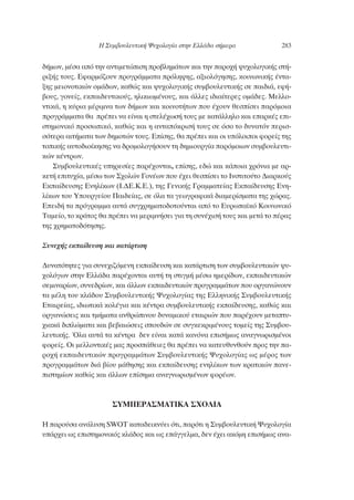 ‰‹ÌˆÓ, Ì¤Û· ·ﬁ ÙËÓ ·ÓÙÈÌÂÙÒÈÛË ÚÔ‚ÏËÌ¿ÙˆÓ Î·È ÙËÓ ·ÚÔ¯‹ „˘¯ÔÏÔÁÈÎ‹˜ ÛÙ‹-
ÚÈÍ‹˜ ÙÔ˘˜. ∂Ê·ÚÌﬁ˙Ô˘Ó ÚÔÁÚ¿ÌÌ·Ù· ÚﬁÏË„Ë˜, ·ÍÈÔÏﬁÁËÛË˜, ÎÔÈÓˆÓÈÎ‹˜ ¤ÓÙ·-
ÍË˜ ÌÂÈÔÓÔÙÈÎÒÓ ÔÌ¿‰ˆÓ, Î·ıÒ˜ Î·È „˘¯ÔÏÔÁÈÎ‹˜ Û˘Ì‚Ô˘ÏÂ˘ÙÈÎ‹˜ ÛÂ ·È‰È¿, ÂÊ‹-
‚Ô˘˜, ÁÔÓÂ›˜, ÂÎ·È‰Â˘ÙÈÎÔ‡˜, ËÏÈÎÈˆÌ¤ÓÔ˘˜, Î·È ¿ÏÏÂ˜ È‰È·›ÙÂÚÂ˜ ÔÌ¿‰Â˜. ªÂÏÏÔ-
ÓÙÈÎ¿, Ë Î‡ÚÈ· Ì¤ÚÈÌÓ· ÙˆÓ ‰‹ÌˆÓ Î·È ÎÔÈÓÔÙ‹ÙˆÓ Ô˘ ¤¯Ô˘Ó ıÂÛ›ÛÂÈ ·ÚﬁÌÔÈ·
ÚÔÁÚ¿ÌÌ·Ù· ı· Ú¤ÂÈ Ó· Â›Ó·È Ë ÛÙÂÏ¤¯ˆÛ‹ ÙÔ˘˜ ÌÂ Î·Ù¿ÏÏËÏÔ Î·È Â·ÚÎ¤˜ ÂÈ-
ÛÙËÌÔÓÈÎﬁ ÚÔÛˆÈÎﬁ, Î·ıÒ˜ Î·È Ë ·ÓÙ·ﬁÎÚÈÛ‹ ÙÔ˘˜ ÛÂ ﬁÛÔ ÙÔ ‰˘Ó·ÙﬁÓ ÂÚÈÛ-
ÛﬁÙÂÚ· ·ÈÙ‹Ì·Ù· ÙˆÓ ‰ËÌÔÙÒÓ ÙÔ˘˜. ∂›ÛË˜, ı· Ú¤ÂÈ Î·È ÔÈ ˘ﬁÏÔÈÔÈ ÊÔÚÂ›˜ ÙË˜
ÙÔÈÎ‹˜ ·˘ÙÔ‰ÈÔ›ÎËÛË˜ Ó· ‰ÚÔÌÔÏÔÁ‹ÛÔ˘Ó ÙË ‰ËÌÈÔ˘ÚÁ›· ·ÚﬁÌÔÈˆÓ Û˘Ì‚Ô˘ÏÂ˘ÙÈ-
ÎÒÓ Î¤ÓÙÚˆÓ.
™˘Ì‚Ô˘ÏÂ˘ÙÈÎ¤˜ ˘ËÚÂÛ›Â˜ ·Ú¤¯ÔÓÙ·È, Â›ÛË˜, Â‰Ò Î·È Î¿ÔÈ· ¯ÚﬁÓÈ· ÌÂ ·Ú-
ÎÂÙ‹ ÂÈÙ˘¯›·, Ì¤Ûˆ ÙˆÓ ™¯ÔÏÒÓ °ÔÓ¤ˆÓ Ô˘ ¤¯ÂÈ ıÂÛ›ÛÂÈ ÙÔ πÓÛÙÈÙÔ‡ÙÔ ¢È·ÚÎÔ‡˜
∂Î·›‰Â˘ÛË˜ ∂ÓËÏ›ÎˆÓ (π.¢∂.∫.∂.), ÙË˜ °ÂÓÈÎ‹˜ °Ú·ÌÌ·ÙÂ›·˜ ∂Î·›‰Â˘ÛË˜ ∂ÓË-
Ï›ÎˆÓ ÙÔ˘ ÀÔ˘ÚÁÂ›Ô˘ ¶·È‰Â›·˜, ÛÂ ﬁÏ· Ù· ÁÂˆÁÚ·ÊÈÎ¿ ‰È·ÌÂÚ›ÛÌ·Ù· ÙË˜ ¯ÒÚ·˜.
∂ÂÈ‰‹ Ù· ÚﬁÁÚ·ÌÌ· ·˘Ù¿ Û˘Á¯ÚËÌ·ÙÔ‰ÔÙÔ‡ÓÙ·È ·ﬁ ÙÔ ∂˘Úˆ·˚Îﬁ ∫ÔÈÓˆÓÈÎﬁ
Δ·ÌÂ›Ô, ÙÔ ÎÚ¿ÙÔ˜ ı· Ú¤ÂÈ Ó· ÌÂÚÈÌÓ‹ÛÂÈ ÁÈ· ÙË Û˘Ó¤¯ÈÛ‹ ÙÔ˘˜ Î·È ÌÂÙ¿ ÙÔ ¤Ú·˜
ÙË˜ ¯ÚËÌ·ÙÔ‰ﬁÙËÛË˜.
™˘ÓÂ¯‹˜ ÂÎ·›‰Â˘ÛË Î·È Î·Ù¿ÚÙÈÛË
¢˘Ó·ÙﬁÙËÙÂ˜ ÁÈ· Û˘ÓÂ¯È˙ﬁÌÂÓË ÂÎ·›‰Â˘ÛË Î·È Î·Ù¿ÚÙÈÛË ÙˆÓ Û˘Ì‚Ô˘ÏÂ˘ÙÈÎÒÓ „˘-
¯ÔÏﬁÁˆÓ ÛÙËÓ ∂ÏÏ¿‰· ·Ú¤¯ÔÓÙ·È ·˘Ù‹ ÙË ÛÙÈÁÌ‹ Ì¤Ûˆ ËÌÂÚ›‰ˆÓ, ÂÎ·È‰Â˘ÙÈÎÒÓ
ÛÂÌÈÓ·Ú›ˆÓ, Û˘ÓÂ‰Ú›ˆÓ, Î·È ¿ÏÏˆÓ ÂÎ·È‰Â˘ÙÈÎÒÓ ÚÔÁÚ·ÌÌ¿ÙˆÓ Ô˘ ÔÚÁ·ÓÒÓÔ˘Ó
Ù· Ì¤ÏË ÙÔ˘ ÎÏ¿‰Ô˘ ™˘Ì‚Ô˘ÏÂ˘ÙÈÎ‹˜ æ˘¯ÔÏÔÁ›·˜ ÙË˜ ∂ÏÏËÓÈÎ‹˜ ™˘Ì‚Ô˘ÏÂ˘ÙÈÎ‹˜
∂Ù·ÈÚÂ›·˜, È‰ÈˆÙÈÎ¿ ÎÔÏ¤ÁÈ· Î·È Î¤ÓÙÚ· Û˘Ì‚Ô˘ÏÂ˘ÙÈÎ‹˜ ÂÎ·›‰Â˘ÛË˜, Î·ıÒ˜ Î·È
ÔÚÁ·ÓÒÛÂÈ˜ Î·È ÙÌ‹Ì·Ù· ·ÓıÚÒÈÓÔ˘ ‰˘Ó·ÌÈÎÔ‡ ÂÙ·ÈÚÈÒÓ Ô˘ ·Ú¤¯Ô˘Ó ÌÂÙ·Ù˘-
¯È·Î¿ ‰ÈÏÒÌ·Ù· Î·È ‚Â‚·ÈÒÛÂÈ˜ ÛÔ˘‰ÒÓ ÛÂ Û˘ÁÎÂÎÚÈÌ¤ÓÔ˘˜ ÙÔÌÂ›˜ ÙË˜ ™˘Ì‚Ô˘-
ÏÂ˘ÙÈÎ‹˜. ŸÏ· ·˘Ù¿ Ù· Î¤ÓÙÚ· ‰ÂÓ Â›Ó·È Î·Ù¿ Î·ÓﬁÓ· ÂÈÛ‹Ìˆ˜ ·Ó·ÁÓˆÚÈÛÌ¤ÓÔÈ
ÊÔÚÂ›˜. √È ÌÂÏÏÔÓÙÈÎ¤˜ Ì·˜ ÚÔÛ¿ıÂÈÂ˜ ı· Ú¤ÂÈ Ó· Î·ÙÂ˘ı˘ÓıÔ‡Ó ÚÔ˜ ÙËÓ ·-
ÚÔ¯‹ ÂÎ·È‰Â˘ÙÈÎÒÓ ÚÔÁÚ·ÌÌ¿ÙˆÓ ™˘Ì‚Ô˘ÏÂ˘ÙÈÎ‹˜ æ˘¯ÔÏÔÁ›·˜ ˆ˜ Ì¤ÚÔ˜ ÙˆÓ
ÚÔÁÚ·ÌÌ¿ÙˆÓ ‰È¿ ‚›Ô˘ Ì¿ıËÛË˜ Î·È ÂÎ·›‰Â˘ÛË˜ ÂÓËÏ›ÎˆÓ ÙˆÓ ÎÚ·ÙÈÎÒÓ ·ÓÂ-
ÈÛÙËÌ›ˆÓ Î·ıÒ˜ Î·È ¿ÏÏˆÓ Â›ÛËÌ· ·Ó·ÁÓˆÚÈÛÌ¤ÓˆÓ ÊÔÚ¤ˆÓ.
™Àª¶∂ƒ∞™ª∞Δπ∫∞ ™Ã√§π∞
∏ ·ÚÔ‡Û· ·Ó¿Ï˘ÛË SWOT Î·Ù·‰ÂÈÎÓ‡ÂÈ ﬁÙÈ, ·ÚﬁÙÈ Ë ™˘Ì‚Ô˘ÏÂ˘ÙÈÎ‹ æ˘¯ÔÏÔÁ›·
˘¿Ú¯ÂÈ ˆ˜ ÂÈÛÙËÌÔÓÈÎﬁ˜ ÎÏ¿‰Ô˜ Î·È ˆ˜ Â¿ÁÁÂÏÌ·, ‰ÂÓ ¤¯ÂÈ ·ÎﬁÌË ÂÈÛ‹Ìˆ˜ ·Ó·-
∏ ™˘Ì‚Ô˘ÏÂ˘ÙÈÎ‹ æ˘¯ÔÏÔÁ›· ÛÙËÓ ∂ÏÏ¿‰· Û‹ÌÂÚ· 283
 