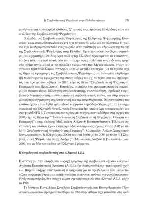 ÌÈÔ‡ÚÁËÛÂ ÁÈ· ÚÒÙË ÊÔÚ¿ ÎÏ¿‰Ô˘˜. ™’ ·˘ÙÔ‡˜ ÙÔ˘˜ ÚÒÙÔ˘˜ 10 ÎÏ¿‰Ô˘˜ ‹Ù·Ó Î·È
Ô ÎÏ¿‰Ô˜ ÙË˜ ™˘Ì‚Ô˘ÏÂ˘ÙÈÎ‹˜ æ˘¯ÔÏÔÁ›·˜.
√ ÎÏ¿‰Ô˜ ÙË˜ ™˘Ì‚Ô˘ÏÂ˘ÙÈÎ‹˜ æ˘¯ÔÏÔÁ›·˜ ÙË˜ ∂ÏÏËÓÈÎ‹˜ æ˘¯ÔÏÔÁÈÎ‹˜ ∂Ù·È-
ÚÂ›·˜ (www.counselingpsychology.gr) ¤¯ÂÈ ÂÚ›Ô˘ 50 Ì¤ÏË Î·È Ù· ÙÂÏÂ˘Ù·›· 11 ¯Úﬁ-
ÓÈ· ¤¯ÂÈ ‰È·‰Ú·Ì·Ù›ÛÂÈ ÔÏ‡ ÂÓÂÚÁﬁ ÚﬁÏÔ ÛÙËÓ ·Ó¿Ù˘ÍË Î·È Â‰Ú·›ˆÛË ÙË˜ ı¤ÛË˜
ÙË˜ ™˘Ì‚Ô˘ÏÂ˘ÙÈÎ‹˜ æ˘¯ÔÏÔÁ›·˜ ÛÙËÓ ∂ÏÏ¿‰·. Œ¯ÂÈ ÔÚÁ·ÓÒÛÂÈ Û˘Ó¤‰ÚÈ·, ÛÂÌÈÓ¿-
ÚÈ· Î·È ÂÚÁ·ÛÙ‹ÚÈ· ÛÂ ‰È¿ÊÔÚÂ˜ ﬁÏÂÈ˜ ÙË˜ ∂ÏÏ¿‰·˜ ÚÔÎÂÈÌ¤ÓÔ˘ Ó· Â˘·ÈÛıËÙÔ-
ÔÈ‹ÛÂÈ ÙﬁÛÔ ÙÔ Â˘Ú‡ ÎÔÈÓﬁ, ﬁÛÔ Î·È ÙÔ˘˜ ÊÔÈÙËÙ¤˜ ·ÏÏ¿ Î·È ÙÔ˘˜ ÂÈ‰ÈÎÔ‡˜ „˘¯È-
Î‹˜ ˘ÁÂ›·˜ ·Ó·ÊÔÚÈÎ¿ ÌÂ ÙÈ˜ ÔÈÎ›ÏÂ˜ ÂÊ·ÚÌÔÁ¤˜ ÙË˜. ª¤¯ÚÈ Û‹ÌÂÚ·, ¤¯Ô˘Ó ÔÚ-
Á·ÓˆıÂ› ÙÚ›· ·ÓÂÏÏ‹ÓÈ· Û˘Ó¤‰ÚÈ· ÌÂ ÔÏ‡ ÌÂÁ¿ÏË ÂÈÙ˘¯›·: (·) ÙÔ ÚÒÙÔ Â›¯Â
ˆ˜ ı¤Ì· ÙÈ˜ ÂÊ·ÚÌÔÁ¤˜ ÙË˜ ™˘Ì‚Ô˘ÏÂ˘ÙÈÎ‹˜ æ˘¯ÔÏÔÁ›·˜ ÛÙÔ Á˘Ó·ÈÎÂ›Ô ÏËı˘ÛÌﬁ,
(‚) ÙÔ ‰Â‡ÙÂÚÔ ÙÈ˜ ÂÊ·ÚÌÔÁ¤˜ ÙË˜ ÛÙÔ˘˜ ¿Ó‰ÚÂ˜ Î·È (Á) ÙÔ ÙÚ›ÙÔ, Î·È ÈÔ ÚﬁÛÊ·-
ÙÔ, Ô˘ Ú·ÁÌ·ÙÔÔÈ‹ıËÎÂ ÙÔ 2010, Â›¯Â ˆ˜ ı¤Ì· “™˘Ì‚Ô˘ÏÂ˘ÙÈÎ‹ æ˘¯ÔÏÔÁ›·:
∂Ê·ÚÌÔÁ¤˜ Î·È ¶ÚÔÎÏ‹ÛÂÈ˜”. ∂ÈÏ¤ÔÓ, Ô ÎÏ¿‰Ô˜ ¤¯ÂÈ Ú·ÁÌ·ÙÔÔÈ‹ÛÂÈ ÛÂÌÈÓ¿-
ÚÈ· ÛÂ ı¤Ì·Ù· ﬁˆ˜, ‰ÂÍÈﬁÙËÙÂ˜ Û˘Ì‚Ô˘ÏÂ˘ÙÈÎ‹˜, ÂÓÛ˘Ó·›ÛıËÛË, Û¯ÔÏÈÎﬁ˜ ÂÎÊÔ-
‚ÈÛÌﬁ˜- ı˘Ì·ÙÔÔ›ËÛË, ÔÏ˘ÔÏÈÙÈÛÌÈÎ‹ Û˘Ì‚Ô˘ÏÂ˘ÙÈÎ‹, Î·ıÒ˜ Î·È ÛÙËÓ ·ÊËÁË-
Ì·ÙÈÎ‹ ÚÔÛ¤ÁÁÈÛË ÛÙË Û˘Ì‚Ô˘ÏÂ˘ÙÈÎ‹ Î·È ÙËÓ „˘¯ÔıÂÚ·Â›·. √È Û˘ÓÙÔÓÈÛÙ¤˜ ÙÔ˘
ÎÏ¿‰Ô˘ ¤¯Ô˘Ó ÂÈÌÂÏËıÂ› ÙÚ›· ÂÈ‰ÈÎ¿ ÙÂ‡¯Ë ÛÙÔ ÂÚÈÔ‰ÈÎﬁ æ˘¯ÔÏÔÁ›·, ÙÔ Â›ÛËÌÔ
ÂÚÈÔ‰ÈÎﬁ ÙË˜ ∂ÏÏËÓÈÎ‹˜ æ˘¯ÔÏÔÁÈÎ‹˜ ∂Ù·ÈÚÂ›·˜ (ÙÔ ÔÔ›Ô Â›Ó·È Î·Ù·¯ˆÚËÌ¤ÓÔ Î·È
ÛÙÔ psychINFO ). ΔÔ ÙÚ›ÙÔ Î·È ÈÔ ÚﬁÛÊ·ÙÔ ÙÂ‡¯Ô˜, Ô˘ ÂÎ‰ﬁıËÎÂ ÛÙÈ˜ ·Ú¯¤˜ ÙÔ˘
2008, Â›¯Â ˆ˜ ı¤Ì· ÙËÓ “¶ÔÏ˘ÔÏÈÙÈÛÌÈÎ‹ ™˘Ì‚Ô˘ÏÂ˘ÙÈÎ‹ æ˘¯ÔÏÔÁ›·: £ÂˆÚ›· Î·È
∂Ê·ÚÌÔÁ‹” (ÂÈÌ. ¤Î‰ÔÛË˜ ª·ÏÈÎÈÒÛË-§Ô˝˙Ô˘ & ¶··ÛÙ˘ÏÈ·ÓÔ‡). Δ¤ÏÔ˜, ÔÈ Û˘-
ÓÙÔÓÈÛÙ¤˜ ÙÔ˘ ÎÏ¿‰Ô˘ ¤¯Ô˘Ó ÂÈÌÂÏËıÂ› ‰‡Ô Û˘ÏÏÔÁÈÎÔ‡˜ ÙﬁÌÔ˘˜: ¤Ó· ÙÔ 2006 ÌÂ Ù›Ù-
ÏÔ “∏ ™˘Ì‚Ô˘ÏÂ˘ÙÈÎ‹ æ˘¯ÔÏÔÁ›· ÛÙÈ˜ °˘Ó·›ÎÂ˜” (ª·ÏÈÎÈÒÛË-§Ô˝˙Ô˘, ™È‰ËÚÔÔ‡-
ÏÔ˘-¢ËÌ·Î¿ÎÔ˘, & ∫ÏÂÊÙ¿Ú·˜, 2006) Î·È ¤Ó· ‰Â‡ÙÂÚÔ ÙÔ 2009 ÌÂ Ù›ÙÏÔ “∏ ™˘Ì-
‚Ô˘ÏÂ˘ÙÈÎ‹ æ˘¯ÔÏÔÁ›· ÛÙÔ˘˜ ÕÓ‰ÚÂ˜” (ª·ÏÈÎÈÒÛË-§Ô˝˙Ô˘ & ¶··ÛÙ˘ÏÈ·ÓÔ‡,
2009) Î·È ÔÈ ‰‡Ô ÙˆÓ ÂÎ‰ﬁÛÂˆÓ ∂ÏÏËÓÈÎ¿ °Ú¿ÌÌ·Ù·.
∏ „˘¯ÔÏÔÁÈÎ‹ Û˘Ì‚Ô˘ÏÂ˘ÙÈÎ‹ ÛÙ· ÂÏÏËÓÈÎ¿ ∞.∂.π.
∏ ·Ó¿ÁÎË ÁÈ· ÙËÓ ‡·ÚÍË Î·È ·ÚÔ¯‹ „˘¯ÔÏÔÁÈÎ‹˜ Û˘Ì‚Ô˘ÏÂ˘ÙÈÎ‹˜ ÛÙ· ÂÏÏËÓÈÎ¿
∞ÓÒÙ·Ù· ∂Î·È‰Â˘ÙÈÎ¿ π‰Ú‡Ì·Ù· (∞.∂.π.) Â›¯Â ‰È·ÈÛÙˆıÂ› ÚÈÓ ·ﬁ ·ÚÎÂÙ¿ ¯Úﬁ-
ÓÈ·. ¶·ÚﬁÙÈ ˘‹Ú¯Â ÂÈÛÙËÌÔÓÈÎ‹ ÙÂÎÌËÚ›ˆÛË ÁÈ· Ù· ÚÔ‚Ï‹Ì·Ù· Ô˘ ·ÓÙÈÌÂÙˆ-
›˙Ô˘Ó ÔÈ ÊÔÈÙËÙ¤˜-ÙÚÈÂ˜ Î·È Î·Ù¿ Û˘Ó¤ÂÈ· ÂÂ›ÁÔ˘Û· ·Ó¿ÁÎË ÁÈ· „˘¯ÔÏÔÁÈÎ‹ Û˘Ì-
‚Ô˘ÏÂ˘ÙÈÎ‹ ÛÙ‹ÚÈÍË, ‰ÂÓ ˘‹Ú¯Â Î·Ì›· Û¯ÂÙÈÎ‹ ˘ËÚÂÛ›· ÛÙ· ÂÏÏËÓÈÎ¿ ∞.∂.π. Ì¤¯ÚÈ
ÙÔ 1988.
ΔÔ ‰Â‡ÙÂÚÔ ¶·ÓÂÏÏ‹ÓÈÔ ™˘Ó¤‰ÚÈÔ ™˘Ì‚Ô˘ÏÂ˘ÙÈÎ‹˜ Î·È ∂·ÁÁÂÏÌ·ÙÈÎÔ‡ ¶ÚÔ-
Û·Ó·ÙÔÏÈÛÌÔ‡ Ô˘ Ú·ÁÌ·ÙÔÔÈ‹ıËÎÂ ÙÔ 1988 ÛÙËÓ ∞ı‹Ó· Â›¯Â ÂÛÙÈ·ÛÙÂ› ÛÙÈ˜ ·Ó¿-
∏ ™˘Ì‚Ô˘ÏÂ˘ÙÈÎ‹ æ˘¯ÔÏÔÁ›· ÛÙËÓ ∂ÏÏ¿‰· Û‹ÌÂÚ· 271
 