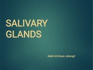 SALIVARY
GLANDS
Malik M.Ahsan Jahangir
 