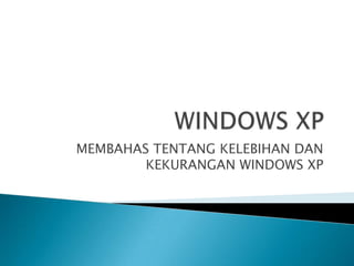 MEMBAHAS TENTANG KELEBIHAN DAN
KEKURANGAN WINDOWS XP
 