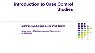 Introduction to Case Control
Studies
1
Malimu MSc.Epidemiology PhD. Candi.
Department of Epidemiology and Biostatistics,
MUHAS./KIU
 