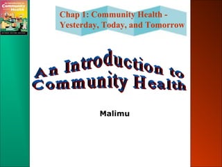 Chap 1: Community Health -
Yesterday, Today, and Tomorrow
Malimu
 