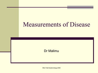 MSc Field Epidemiology-2008
Measurements of Disease
Dr Malimu
 