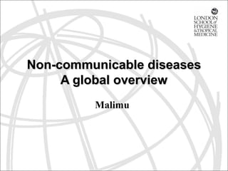 Non-communicable diseasesNon-communicable diseases
A global overviewA global overview
Malimu
 