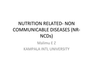 NUTRITION RELATED- NON
COMMUNICABLE DISEASES (NR-
NCDs)
Malimu E Z
KAMPALA INTL UNIVERSITY
 