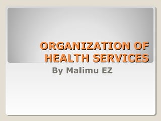 ORGANIZATION OFORGANIZATION OF
HEALTH SERVICESHEALTH SERVICES
By Malimu EZ
 