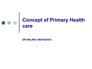 Concept of Primary Health
care
DR MALIMU -MUHAS/KIU
 