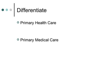 Differentiate
 Primary Health Care
 Primary Medical Care
 
