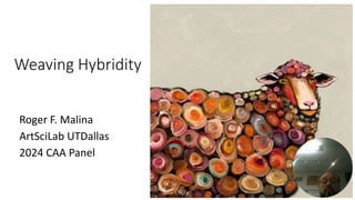 Weaving Hybridity
Roger F. Malina
ArtSciLab UTDallas
2024 CAA Panel
 