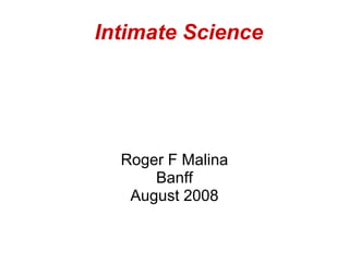 Intimate Science




  Roger F Malina
      Banff
   August 2008
 