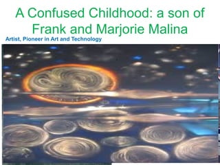 A Confused Childhood: a son of
Frank and Marjorie Malina
Artist, Pioneer in Art and Technology
● .
Rocket Pioneer, Co Founder NASA JPL
.
 