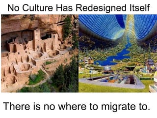 No Culture Has Redesigned Itself
There is no where to migrate to.
 