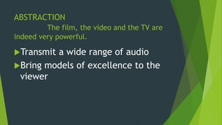 ABSTRACTION
The film, the video and the TV are
indeed very powerful.
Transmit a wide range of audio
Bring models of excellence to the
viewer
 