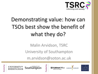 Demonstrating value: how can TSOs best show the benefit of what they do? Malin Arvidson, TSRC University of Southampton [email_address] 