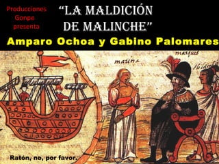 Producciones
Gonpe
presenta

“La maLdición
de maLinche”

Amparo Ochoa y Gabino Palomares

Ratón, no, por favor.

 