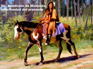 Oh, maldición de Malinche,
enfermedad del presente

 