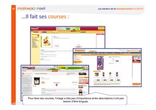 19                                                                   Les ateliers de la transformation 01/04/10


     …Il fait ses courses :




       Pour faire ses courses, l’image a très peu d’importance et les descriptions n’ont pas
                                      besoin d’être longues.
 