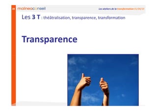 28                                           Les ateliers de la transformation 01/04/10


     Les 3 T : théâtralisation, transparence, transformation


     Transparence
 