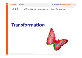 33                                           Les ateliers de la transformation 01/04/10


     Les 3 T : théâtralisation, transparence, transformation



     Transformation
 
