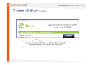 35                                                        Les ateliers de la transformation 01/04/10


     Chaque détail compte…




             E-Loue a récemment changé sa fiche produit pour qu’elle
                 corresponde mieux aux attentes des internautes.
 