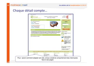36                                                               Les ateliers de la transformation 01/04/10


     Chaque détail compte…




       Pour savoir comment adapter son site, e-loue a testé le comportement des internautes
                                       face à ses pages
 