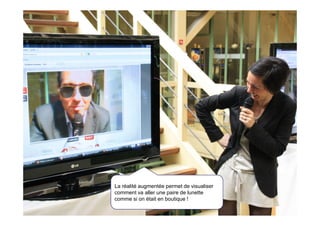 48                                      Les ateliers de la transformation 01/04/10




     La réalité augmentée permet de visualiser
     comment va aller une paire de lunette
     comme si on était en boutique !
 