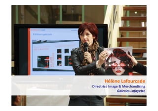 5       Les ateliers de la transformation 01/04/10




            Hélène Lafourcade
    Directrice Image & Merchandising
                    Galeries Lafayette
 