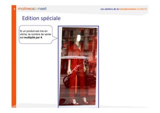 9                                 Les ateliers de la transformation 01/04/10


     Edition spéciale
    Si un produit est mis en
    vitrine, le nombre de vente
    est multiplié par 4.
 